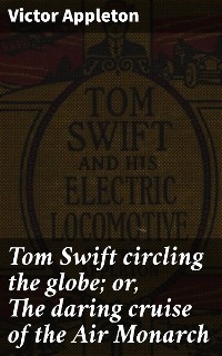 Tom Swift circling the globe; or, The daring cruise of the Air Monarch - Victor Appleton