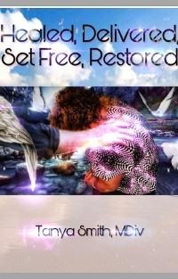 Healed, Delivered, Set Free, Restored - Dr. Tanya Smith