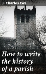 How to write the history of a parish - J. Charles Cox