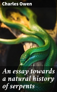 An essay towards a natural history of serpents - Charles Owen