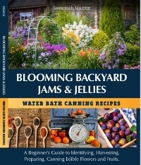 Blooming Backyard Jams & Jellies Water Bath Canning Recipes - Savannah Malone