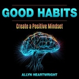 Good Habits, Create a Positive Mindset -  Allyn Heartwright