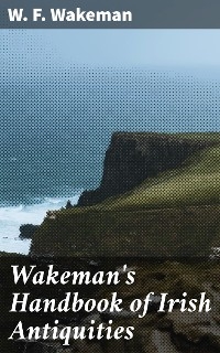 Wakeman's Handbook of Irish Antiquities - W. F. Wakeman