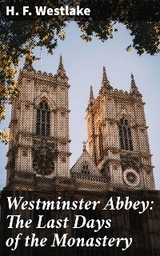 Westminster Abbey: The Last Days of the Monastery - H. F. Westlake