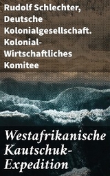 Westafrikanische Kautschuk-Expedition - Rudolf Schlechter,  Deutsche Kolonialgesellschaft. Kolonial-Wirtschaftliches Komitee