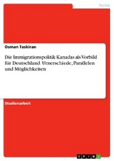 Die Immigrationspolitik Kanadas als Vorbild für Deutschland. Unterschiede, Parallelen und Möglichkeiten - Osman Taskiran