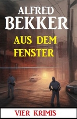 Aus dem Fenster: 4 Krimis - Alfred Bekker