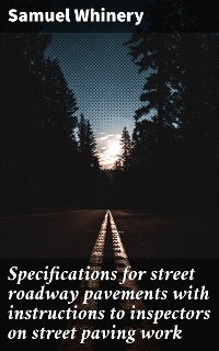 Specifications for street roadway pavements with instructions to inspectors on street paving work - Samuel Whinery