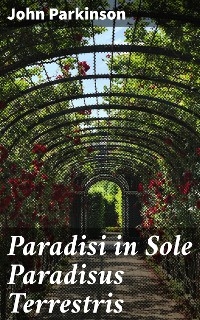 Paradisi in Sole Paradisus Terrestris - John Parkinson