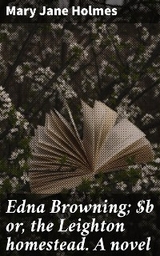 Edna Browning; or, the Leighton homestead. A novel - Mary Jane Holmes