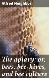 The apiary; or, bees, bee-hives, and bee culture - Alfred Neighbor