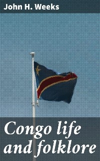 Congo life and folklore - John H. Weeks