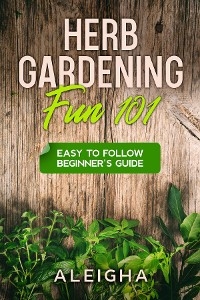 Herb Gardening Fun 101 - Aleigha Loran