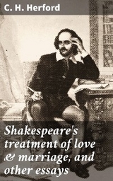 Shakespeare's treatment of love & marriage, and other essays - C. H. Herford