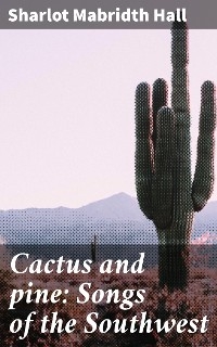 Cactus and pine: Songs of the Southwest - Sharlot Mabridth Hall