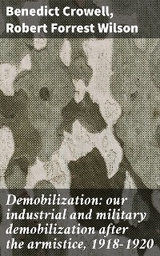 Demobilization: our industrial and military demobilization after the armistice, 1918-1920 - Benedict Crowell, Robert Forrest Wilson