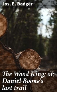 The Wood King; or, Daniel Boone's last trail - Jos. E. Badger