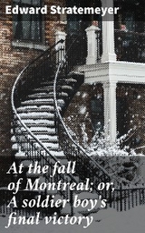 At the fall of Montreal; or, A soldier boy's final victory - Edward Stratemeyer