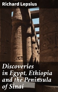 Discoveries in Egypt, Ethiopia and the Peninsula of Sinai - Richard Lepsius