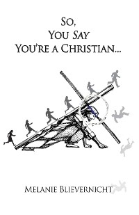 So, You Say You're a Christian -  Melanie Blievernicht