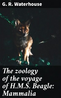 The zoology of the voyage of H.M.S. Beagle: Mammalia - G. R. Waterhouse