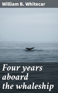 Four years aboard the whaleship - William B. Whitecar