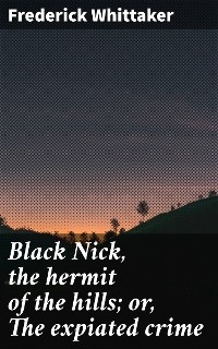 Black Nick, the hermit of the hills; or, The expiated crime - Frederick Whittaker