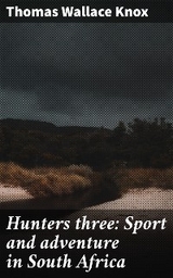 Hunters three: Sport and adventure in South Africa - Thomas Wallace Knox