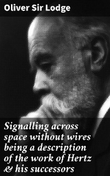 Signalling across space without wires being a description of the work of Hertz & his successors - Oliver Lodge  Sir