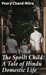 The Spoilt Child: A Tale of Hindu Domestic Life - Peary Chand Mitra