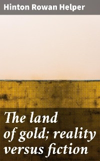 The land of gold; reality versus fiction - Hinton Rowan Helper