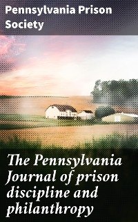 The Pennsylvania Journal of prison discipline and philanthropy -  Pennsylvania Prison Society