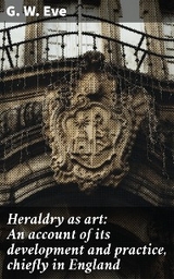 Heraldry as art: An account of its development and practice, chiefly in England - G. W. Eve