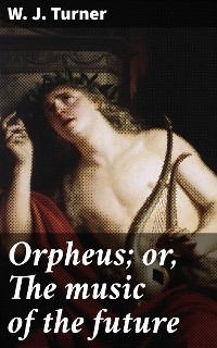 Orpheus; or, The music of the future - W. J. Turner