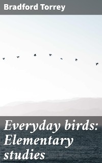 Everyday birds: Elementary studies - Bradford Torrey