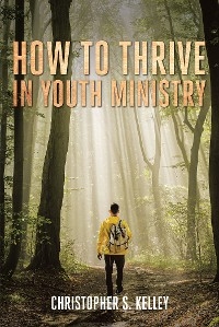 How to Thrive in Youth Ministry -  Christopher S. Kelley