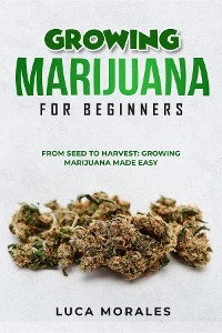 Growing Marijuana for Beginners: From Seed to Harvest - Luca Morales