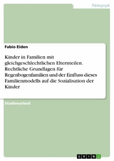 Kinder in Familien mit gleichgeschlechtlichen Elternteilen. Rechtliche Grundlagen für Regenbogenfamilien und der Einfluss dieses Familienmodells auf die Sozialisation der Kinder - Fabio Eiden