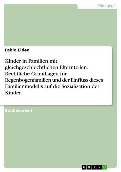 Kinder in Familien mit gleichgeschlechtlichen Elternteilen. Rechtliche Grundlagen für Regenbogenfamilien und der Einfluss dieses Familienmodells auf die Sozialisation der Kinder - Fabio Eiden