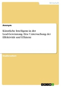 Künstliche Intelligenz in der Lead-Gewinnung. Eine Untersuchung der Effektivität und Effizienz