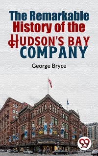 The Remarkable History Of The Hudson''S Bay Company -  George Bryce