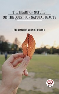 The Heart Of Nature Or The Quest For Natural Beauty -  Sir Francis Younghusband