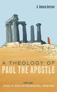 A Theology of Paul the Apostle, Part One - G. Roger Greene