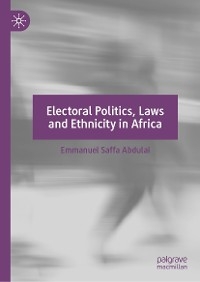 Electoral Politics, Laws and Ethnicity in Africa - Emmanuel Saffa Abdulai