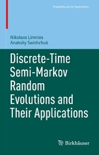 Discrete-Time Semi-Markov Random Evolutions and Their Applications - Nikolaos Limnios, Anatoliy Swishchuk