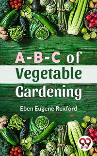 A-B-C Of Vegetable Gardening -  Eben Eugene Rexford