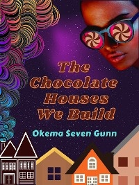 The Chocolate Houses We Build - Okema Seven Gunn