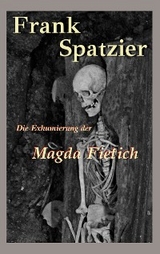 Die Exhumierung der Magda Fietich - Frank Spatzier