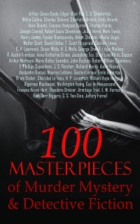 100 Masterpieces of Murder Mystery & Detective Fiction - Fyodor Dostoyevsky, Sinclair Lewis, H. G. Wells, George Orwell, Robert Louis Stevenson, Jules Verne, Mark Twain, Charles Dickens, D. H. Lawrence, Oscar Wilde, Anton Chekhov, Nikolai Gogol, Charlotte Brontë, Emily Brontë, Anne Brontë, Frances Hodgson Burnett, Thomas Hardy, Joseph Conrad, Henry James, Arthur Conan Doyle, Edgar Allan Poe, G. K. Chesterton, Wilkie Collins, Walter Scott, Daniel Defoe, F. Scott Fitzgerald, Edgar Wallace, R. Austin Freeman, Anna Katharine Green, Josephine Tey, Ethel Lina White,  Sapper, Arthur Morrison, Marie Belloc Lowndes, John Buchan, Robert William Chambers, E. Phillips Oppenheim, J. S. Fletcher, Richard Marsh, Annie Haynes, Alexandre Dumas, Maurice Leblanc, Gaston Leroux, Émile Gaboriau, Bram Stoker, Sheridan Le Fanu, H. P. Lovecraft, William Hope Hodgson, Algernon Blackwood, Washington Irving, Guy de Maupassant, Frances Noyes Hart, Theodore Dreiser, Armitage Trail, E. W. Hornung, Earl Derr Biggers, S. S. Van Dine, Jeffery Farnol