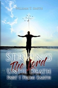 Serving the Lord Until Death part 1 from Earth - William  T. Smith